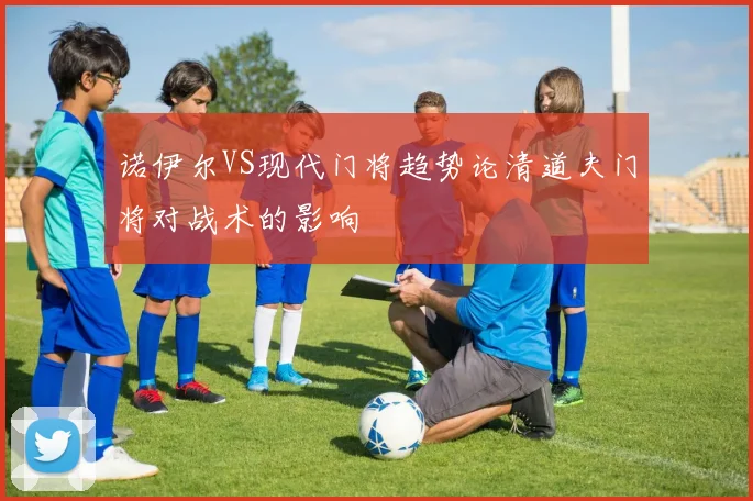 诺伊尔VS现代门将趋势论清道夫门将对战术的影响