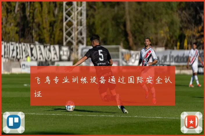 飞鸟专业训练设备通过国际安全认证