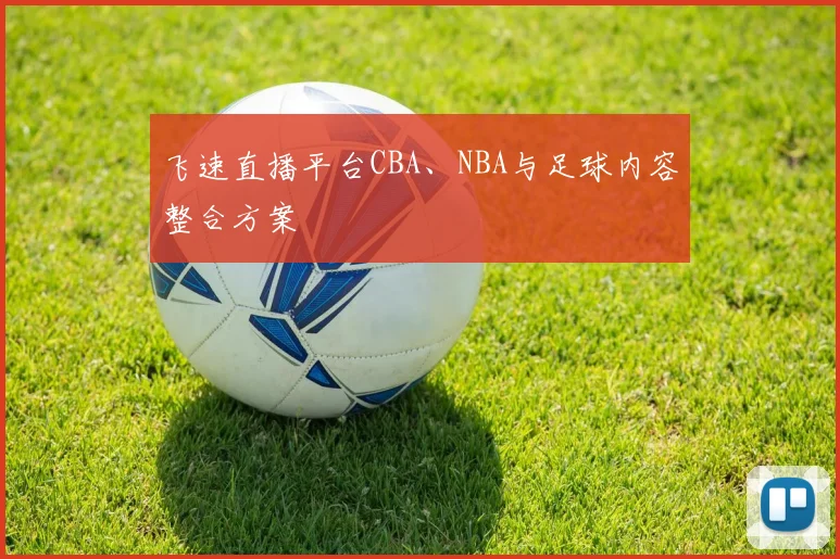 飞速直播平台CBA、NBA与足球内容整合方案
