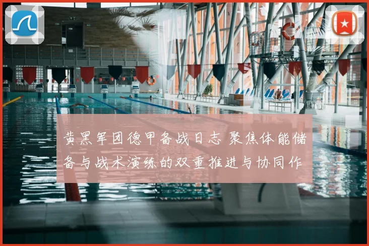 黄黑军团德甲备战日志 聚焦体能储备与战术演练的双重推进与协同作战