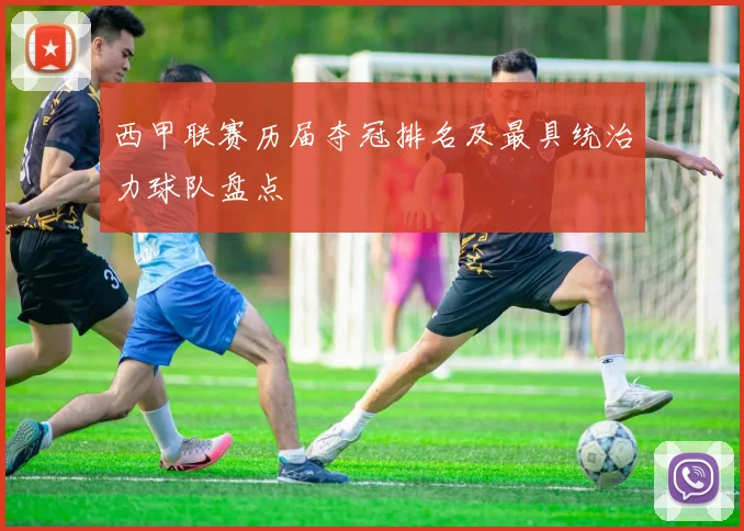 西甲联赛历届夺冠排名及最具统治力球队盘点
